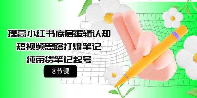 (9840期)提高小红书底层逻辑认知+短视频思路打爆笔记+纯带货笔记起号(8节课)-桀创项目掘金社