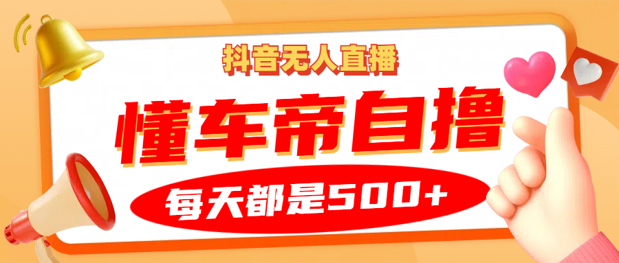 抖音无人直播“懂车帝”自撸玩法，每天2小时收益500+-桀创项目掘金社