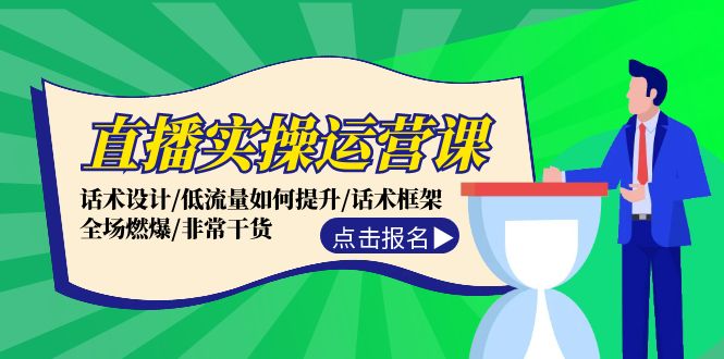 直播实操运营课：话术设计/低流量如何提升/话术框架/全场燃爆/非常干货-桀创项目掘金社