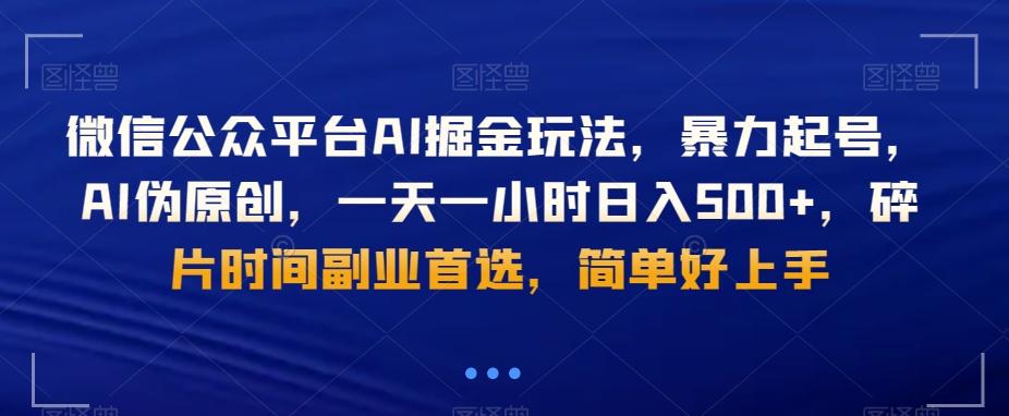 微信公众平台AI掘金玩法，暴力起号，AI伪原创，一天一小时日入500+，碎片时间副业首选，简单好上手-桀创项目掘金社