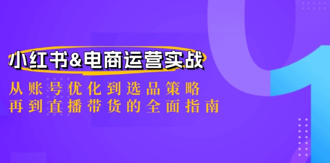 小红书&电商运营实战：从账号优化到选品策略，再到直播带货的全面指南-桀创项目掘金社