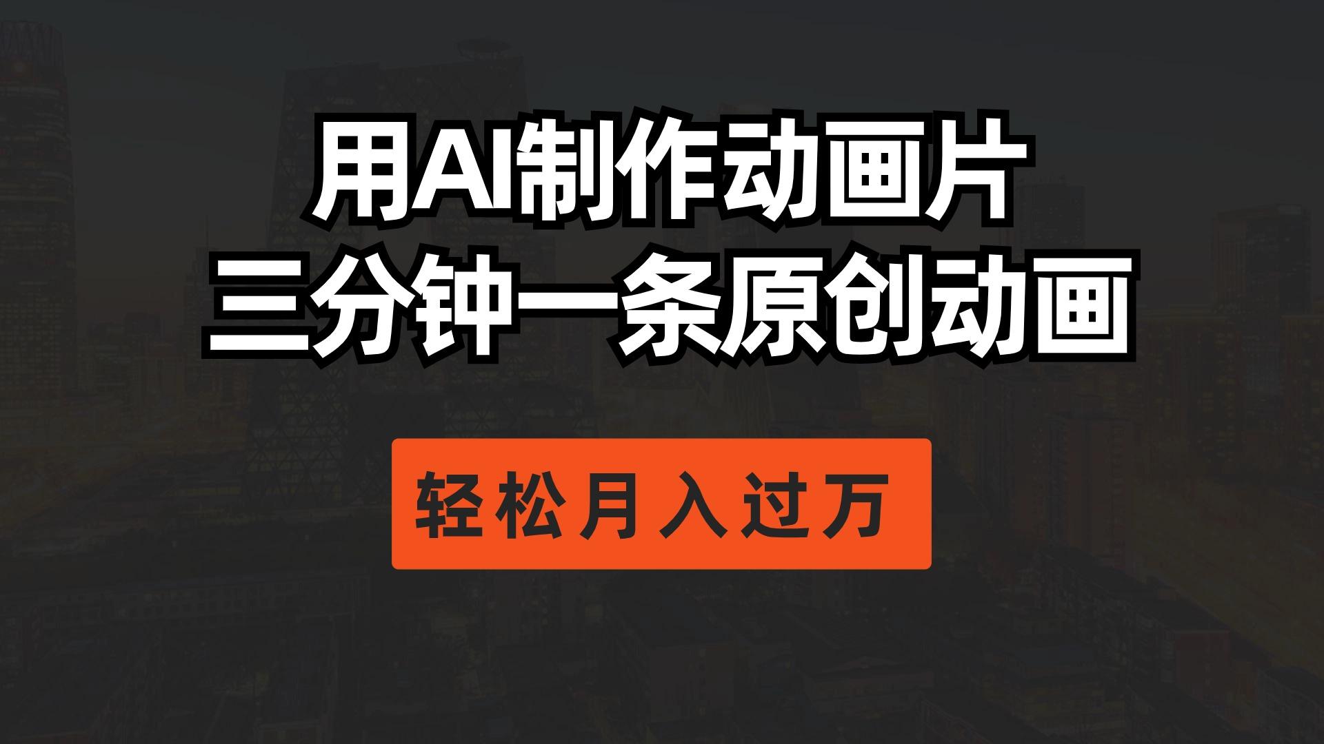 用AI制作动画片， 三分钟一条原创动画，轻松月入过万-桀创项目掘金社