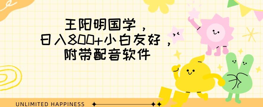 王阳明国学项目，日入800+小白也能玩转，附带配音软件-桀创项目掘金社