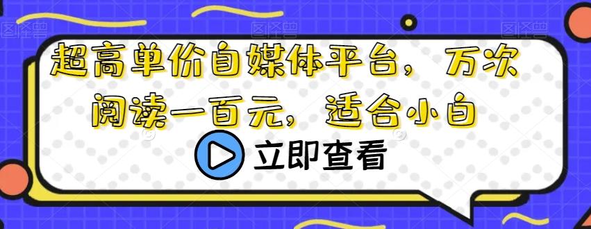 超高单价自媒体平台，万次阅读一百元，适合小白-桀创项目掘金社