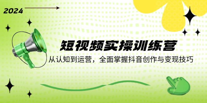 短视频实操训练营：从认知到运营，全面掌握抖音创作与变现技巧-桀创项目掘金社