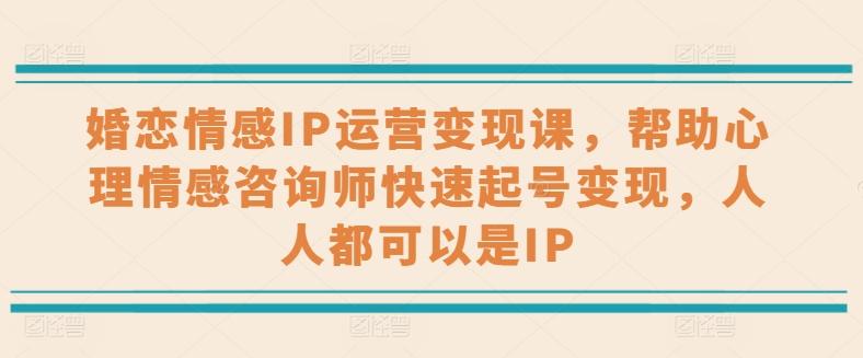 婚恋情感IP运营变现课，帮助心理情感咨询师快速起号变现，人人都可以是IP-桀创项目掘金社