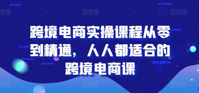 跨境电商实操课程从零到精通，人人都适合的跨境电商课-桀创项目掘金社