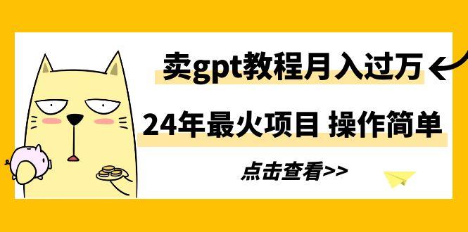 24年最火项目，卖gpt教程月入过万，操作简单-桀创项目掘金社