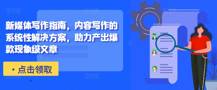 新媒体写作指南，内容写作的系统性解决方案，助力产出爆款现象级文章-桀创项目掘金社