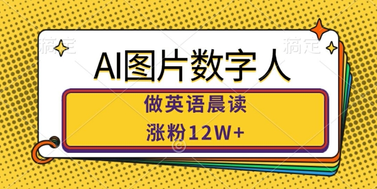 AI图片数字人做英语晨读，涨粉12W+，市场潜力巨大-桀创项目掘金社