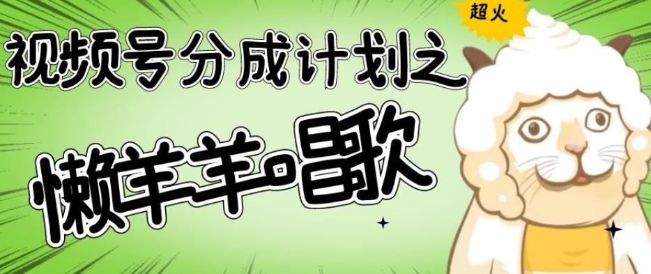 视频号分成计划之懒羊羊唱歌，羊村的羊唱歌号爆火，操作简单，收益轻松破千【揭秘】-桀创项目掘金社