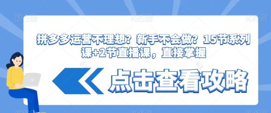 拼多多运营不理想？新手不会做？​15节系列课+2节直播课，直接掌握-桀创项目掘金社