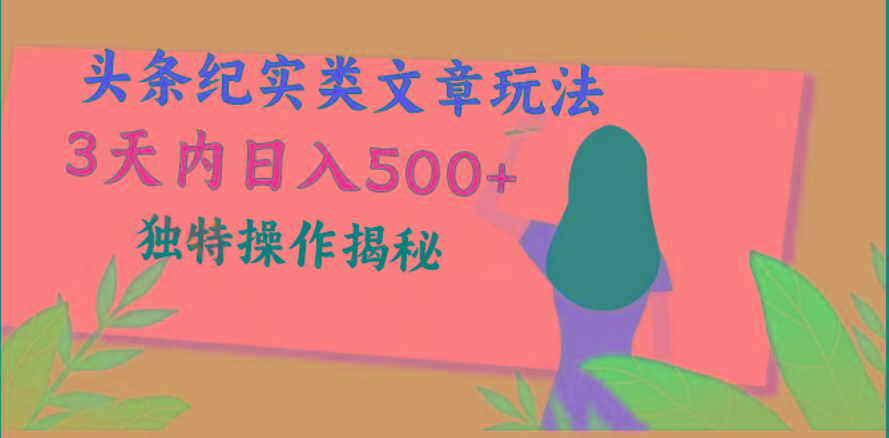 头条纪实类文章玩法，轻松起号3天内日入500+，独特操作揭秘-桀创项目掘金社