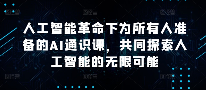 人工智能革命下为所有人准备的AI通识课，共同探索人工智能的无限可能-桀创项目掘金社