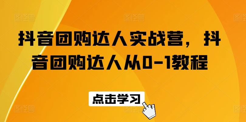 抖音团购达人实战营，抖音团购达人从0-1教程-桀创项目掘金社