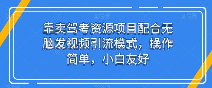靠卖驾考资源项目配合无脑发视频引流模式，操作简单，小白友好【揭秘】-桀创项目掘金社