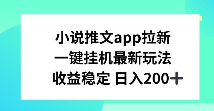 小说推文APP拉新，一键挂JI新玩法，收益稳定日入200+【揭秘】-桀创项目掘金社