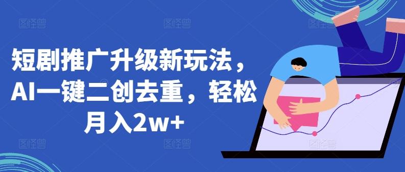 短剧推广升级新玩法，AI一键二创去重，轻松月入2w+【揭秘】-桀创项目掘金社