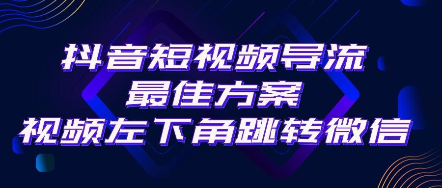 抖音短视频引流导流最佳方案，视频左下角跳转微信，外面500一单，利润200+-桀创项目掘金社