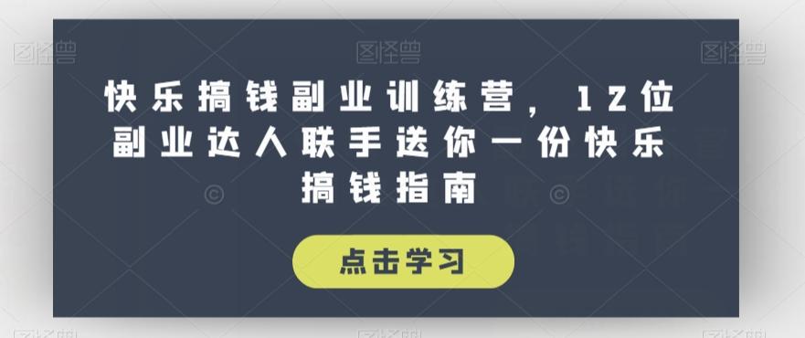 快乐搞钱副业训练营，12位副业达人联手送你一份快乐搞钱指南-桀创项目掘金社