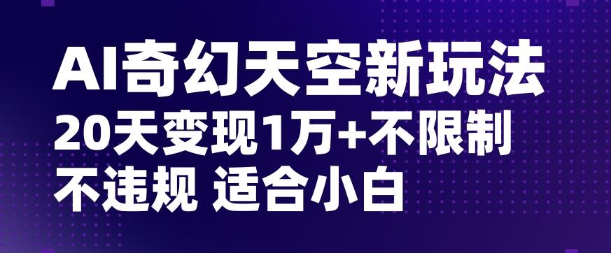 AI奇幻天空，20天变现五位数玩法，不限制不违规不封号玩法，适合小白操作【揭秘】-桀创项目掘金社