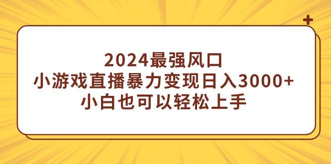 (9342期)2024最强风口，小游戏直播暴力变现日入3000+小白也可以轻松上手-桀创项目掘金社
