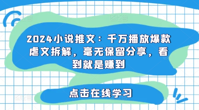 2024小说推文：千万播放爆款虐文拆解，毫无保留分享，看到就是赚到-桀创项目掘金社