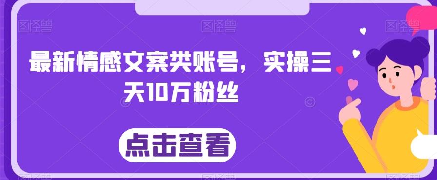 最新情感文案类账号，实操三天10万粉丝-桀创项目掘金社