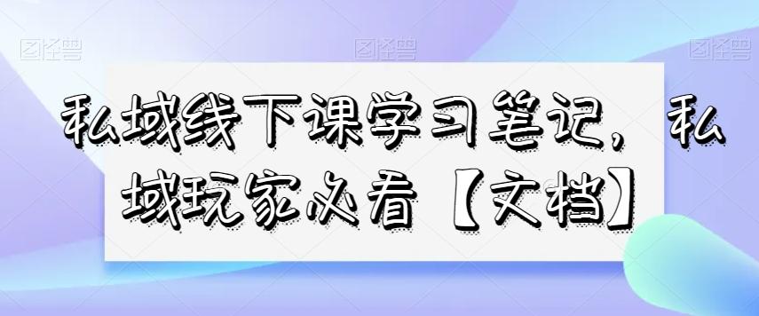 私域线下课学习笔记，​私域玩家必看【文档】-桀创项目掘金社