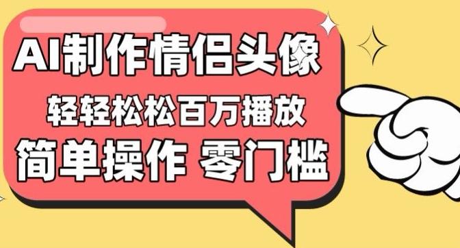 【零门槛高收益】情侣头像视频，播放量百万不是梦【揭秘】-桀创项目掘金社