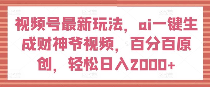 视频号最新玩法，ai一键生成财神爷视频，百分百原创，轻松日入2000+【揭秘】-桀创项目掘金社