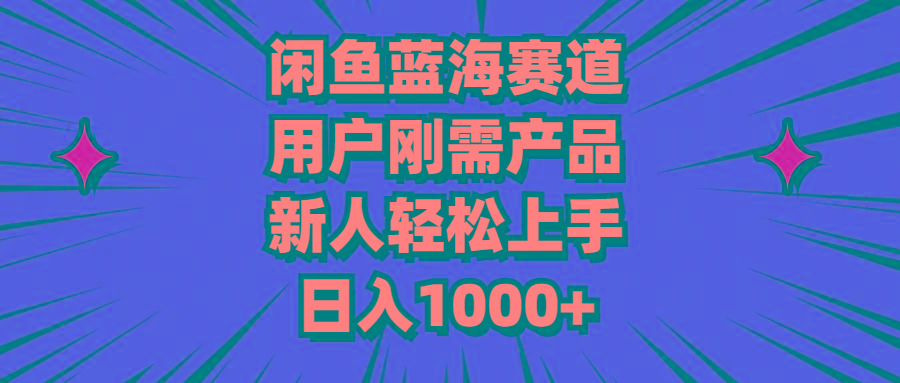 闲鱼蓝海赛道，用户刚需产品，新人轻松上手，日入1000+-桀创项目掘金社