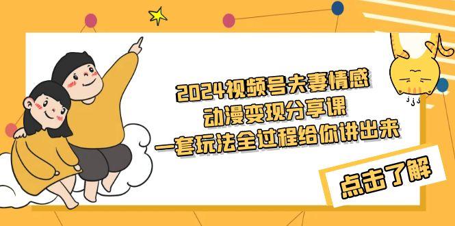 (9265期)2024视频号夫妻情感动漫变现分享课 一套玩法全过程给你讲出来(教程+素材)-桀创项目掘金社