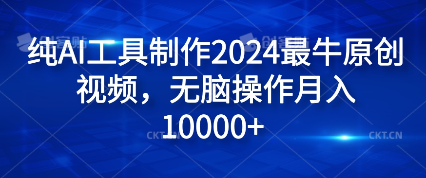 纯AI工具制作2024最牛原创视频，无脑操作月入1W+【揭秘】-桀创项目掘金社