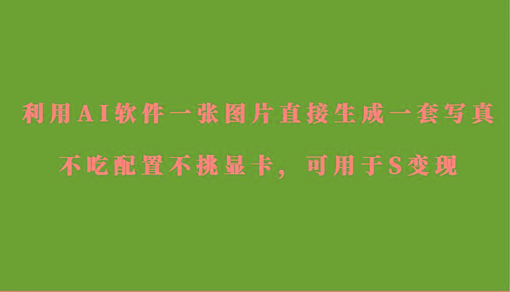 利用AI软件只需一张图片直接生成一套写真，不吃配置不挑显卡，可用于S变现-桀创项目掘金社