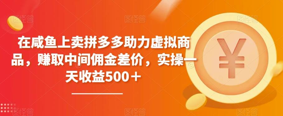 在咸鱼上卖拼多多助力虚拟商品，赚取中间佣金差价，实操一天收益500＋-桀创项目掘金社