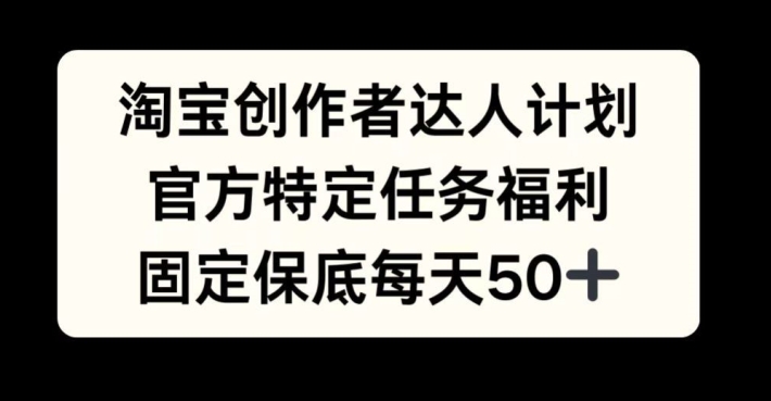 淘宝创作者达人计划，官方特定任务福利，固定保底每天50+【揭秘】-桀创项目掘金社