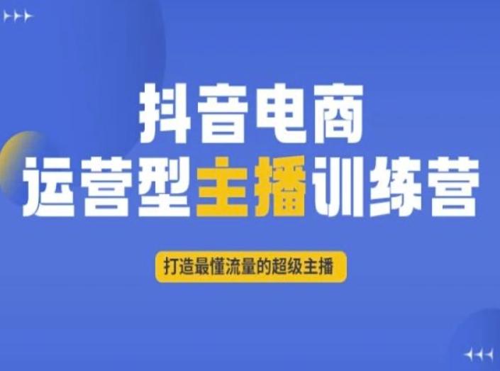 抖音电商运营型主播训练营，打造最懂流量的超级主播-桀创项目掘金社