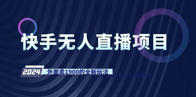 快手无人直播项目，外面卖1900的全新玩法-桀创项目掘金社