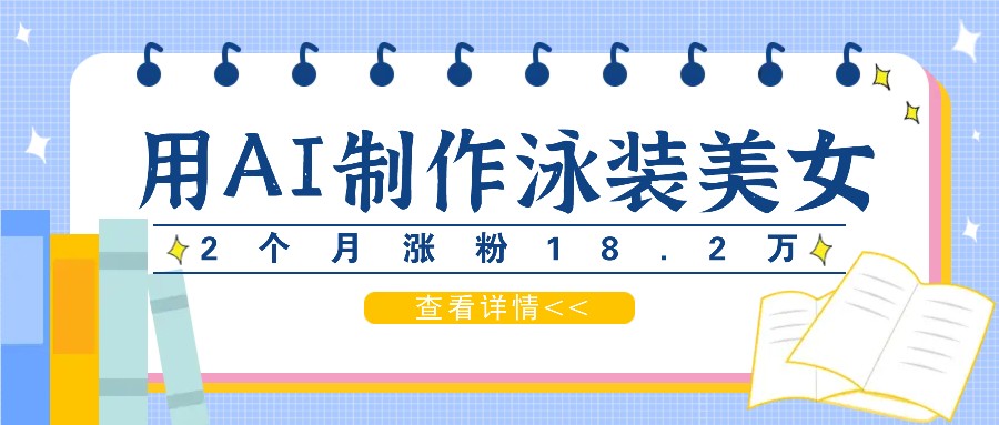 用AI生成泳装美女短视频，2个月涨粉18.2万，多种变现月收益万元-桀创项目掘金社