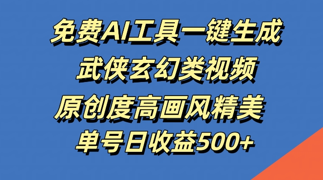 免费AI工具一键生成武侠玄幻类视频，原创度高画风精美，单号日收益几张【揭秘】-桀创项目掘金社