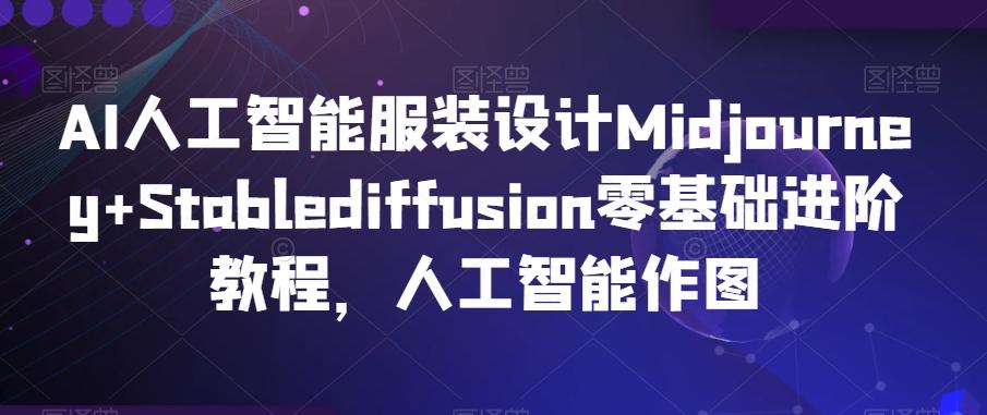AI人工智能服装设计Midjourney+Stablediffusion零基础进阶教程，人工智能作图-桀创项目掘金社