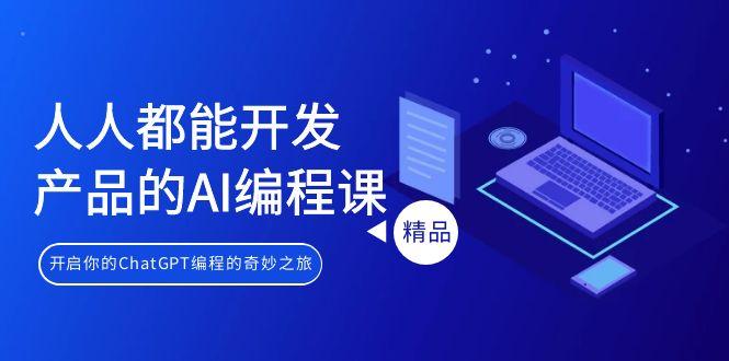 人人都能 开发产品的AI编程课，开启你的ChatGPT编程的奇妙之旅-桀创项目掘金社