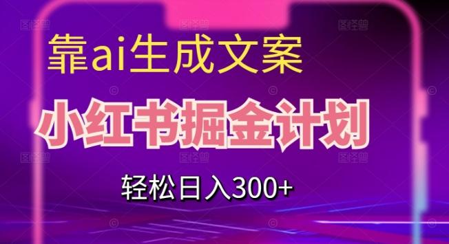 靠AI生成文案，小红书掘金计划，轻松日入300+【揭秘】-桀创项目掘金社