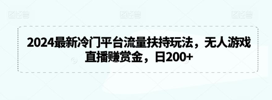 2024最新冷门平台流量扶持玩法，无人游戏直播赚赏金，日200+【揭秘】-桀创项目掘金社