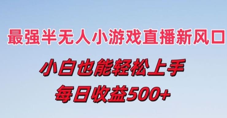 最强半无人直播小游戏新风口，小白也能轻松上手，每日收益5张【揭秘】-桀创项目掘金社