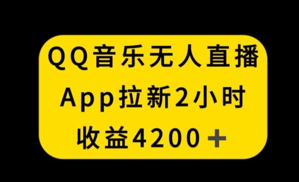 QQ音乐无人直播APP拉新，2小时收入4200，不封号新玩法【揭秘】-桀创项目掘金社
