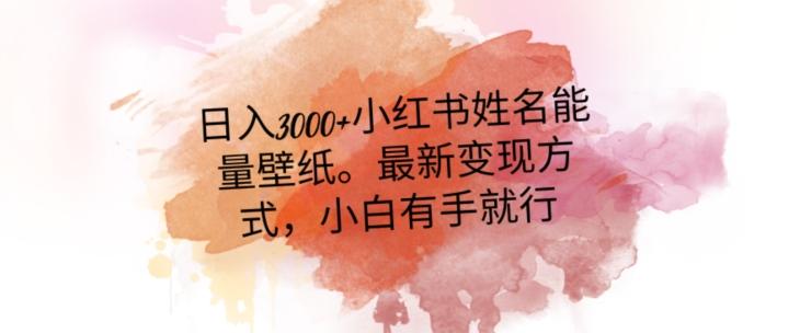 日入300+小红书姓名能量壁纸，最新二次变现方式，小白有手就行【揭秘】-桀创项目掘金社