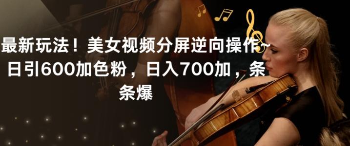 最新玩法！美女视频分屏逆向操作~日引600加色粉，日入700加，条条爆【揭秘】-桀创项目掘金社