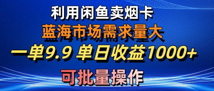利用咸鱼卖烟卡，蓝海市场需求量大，一单9.9单日收益1000+，可批量操作-桀创项目掘金社